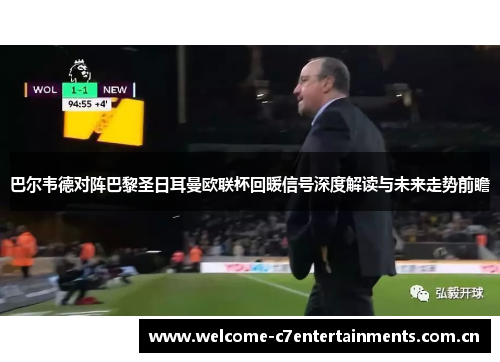 巴尔韦德对阵巴黎圣日耳曼欧联杯回暖信号深度解读与未来走势前瞻