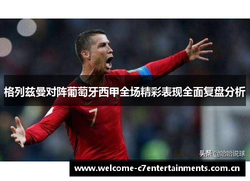 格列兹曼对阵葡萄牙西甲全场精彩表现全面复盘分析